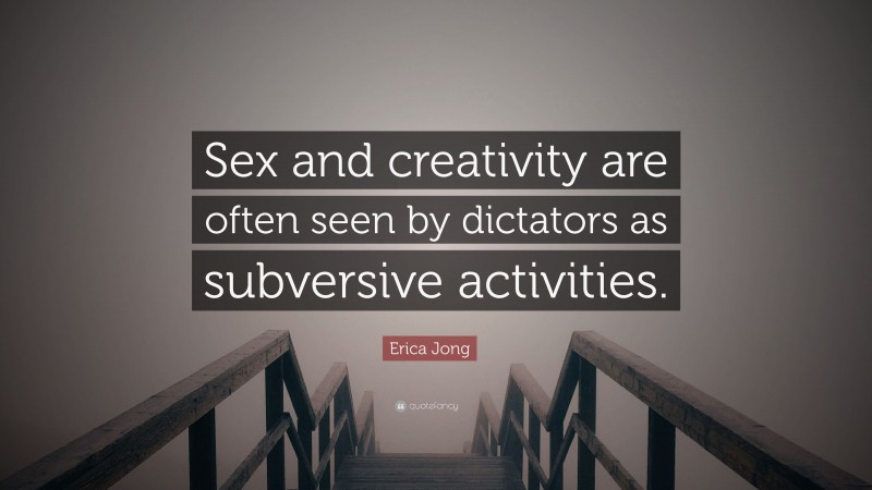 Erica Jong Quote: “Sex and creativity are often seen by dictators as subversive activities.”