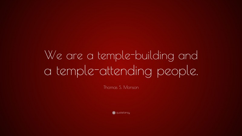 Thomas S. Monson Quote: “We are a temple-building and a temple-attending people.”