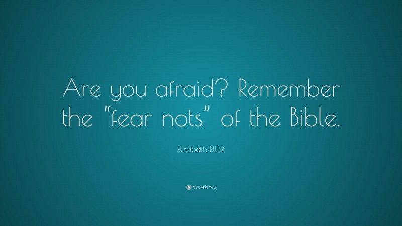 Elisabeth Elliot Quote: “Are you afraid? Remember the “fear nots” of the Bible.”