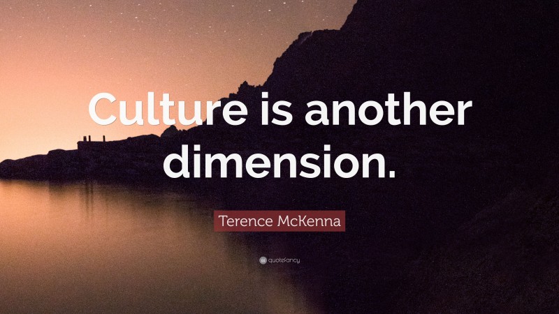 Terence McKenna Quote: “Culture is another dimension.”