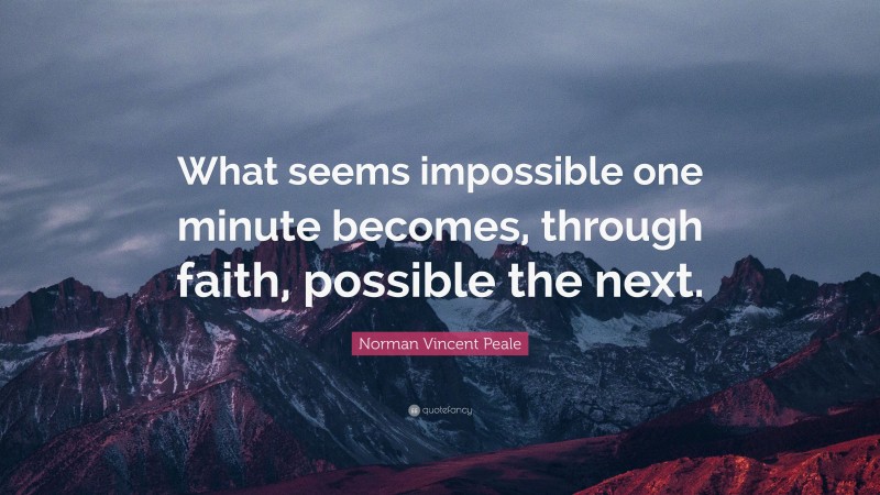 Norman Vincent Peale Quote: “What seems impossible one minute becomes, through faith, possible the next.”