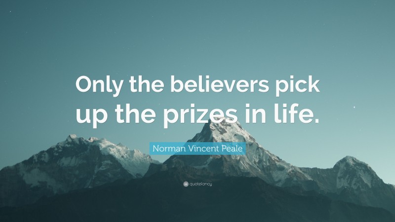 Norman Vincent Peale Quote: “Only the believers pick up the prizes in life.”