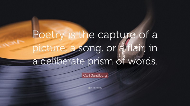 Carl Sandburg Quote: “Poetry is the capture of a picture, a song, or a flair, in a deliberate prism of words.”