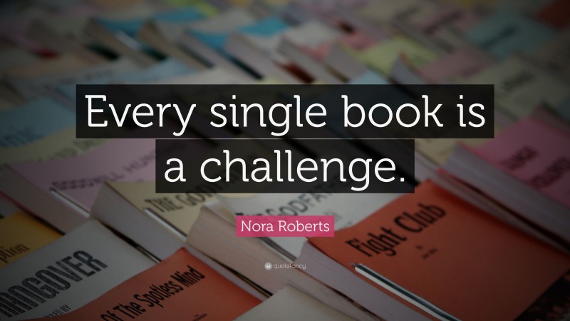 Nora Roberts Quote: “Every single book is a challenge.”