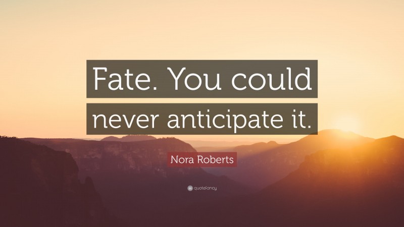 Nora Roberts Quote: “Fate. You could never anticipate it.”
