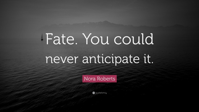 Nora Roberts Quote: “Fate. You could never anticipate it.”