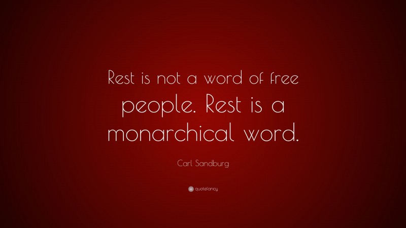 Carl Sandburg Quote: “Rest is not a word of free people. Rest is a monarchical word.”