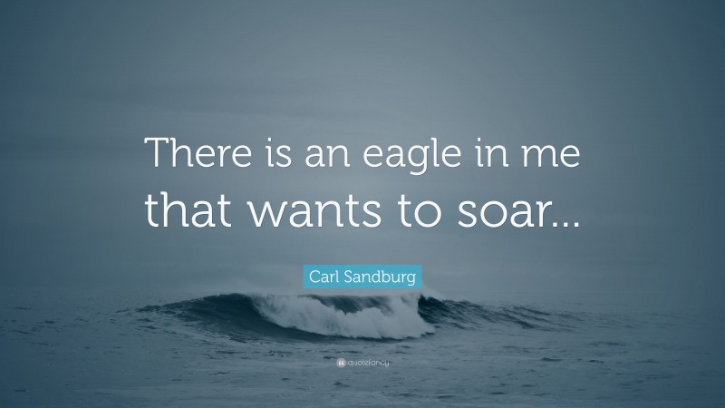 Carl Sandburg Quote: “There is an eagle in me that wants to soar...”