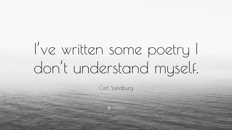 Carl Sandburg Quote: “I’ve written some poetry I don’t understand myself.”