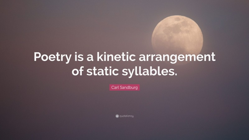 Carl Sandburg Quote: “Poetry is a kinetic arrangement of static syllables.”