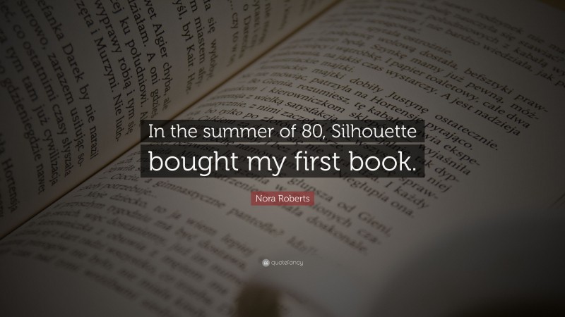 Nora Roberts Quote: “In the summer of 80, Silhouette bought my first book.”