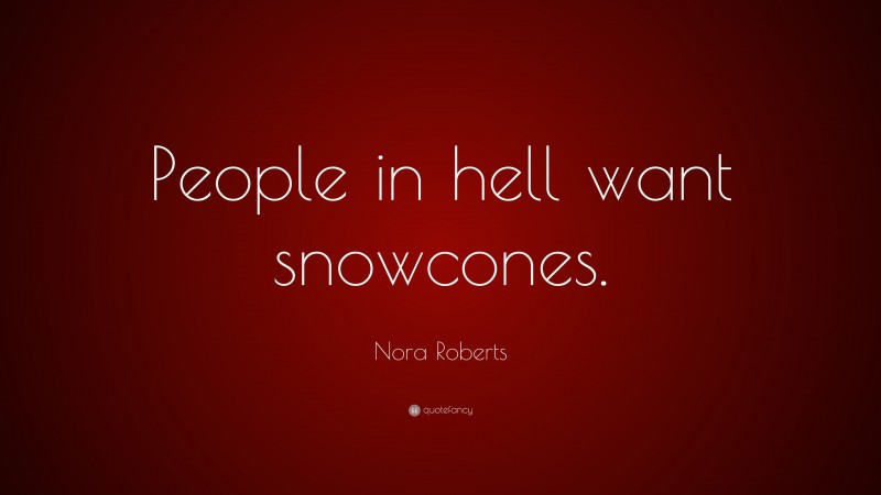 Nora Roberts Quote: “People in hell want snowcones.”