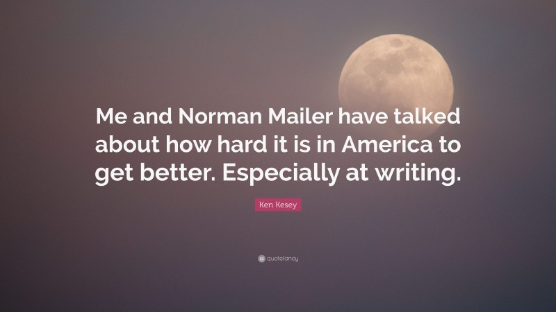 Ken Kesey Quote: “Me and Norman Mailer have talked about how hard it is in America to get better. Especially at writing.”