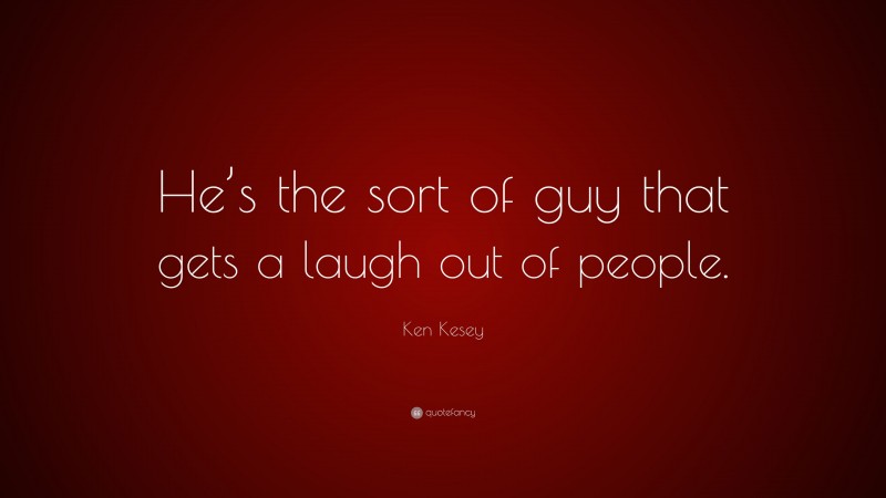Ken Kesey Quote: “He’s the sort of guy that gets a laugh out of people.”
