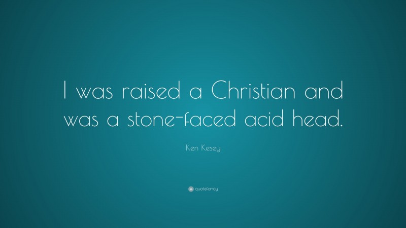 Ken Kesey Quote: “I was raised a Christian and was a stone-faced acid head.”