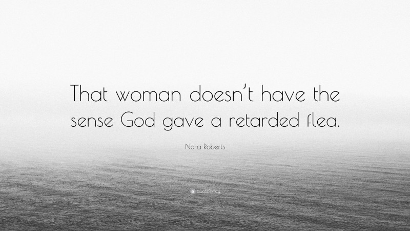 Nora Roberts Quote: “That woman doesn’t have the sense God gave a retarded flea.”