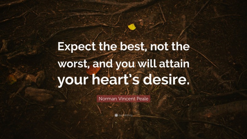 Norman Vincent Peale Quote: “Expect the best, not the worst, and you will attain your heart’s desire.”