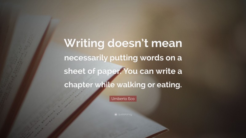 Umberto Eco Quote: “Writing doesn’t mean necessarily putting words on a sheet of paper. You can write a chapter while walking or eating.”