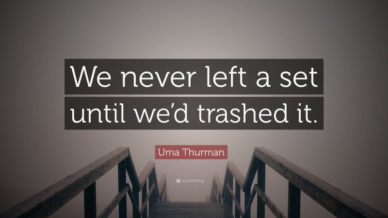 Uma Thurman Quote: “We never left a set until we’d trashed it.”