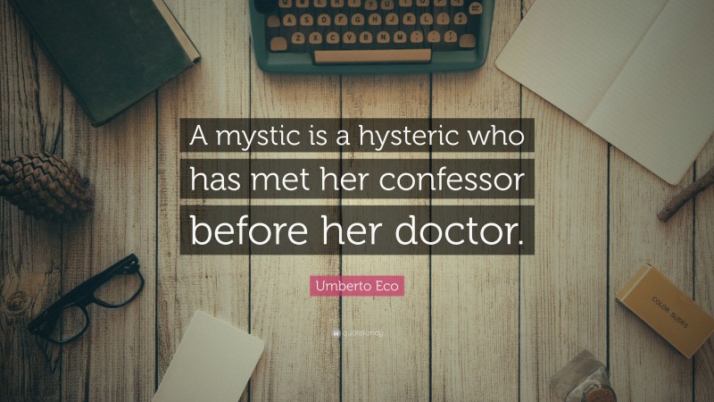 Umberto Eco Quote: “A mystic is a hysteric who has met her confessor before her doctor.”