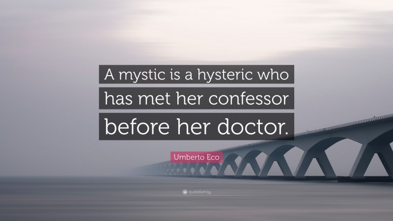 Umberto Eco Quote: “A mystic is a hysteric who has met her confessor before her doctor.”