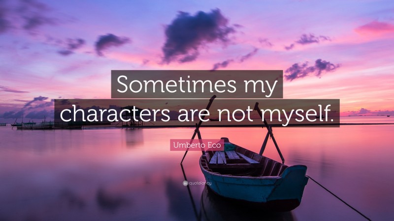 Umberto Eco Quote: “Sometimes my characters are not myself.”