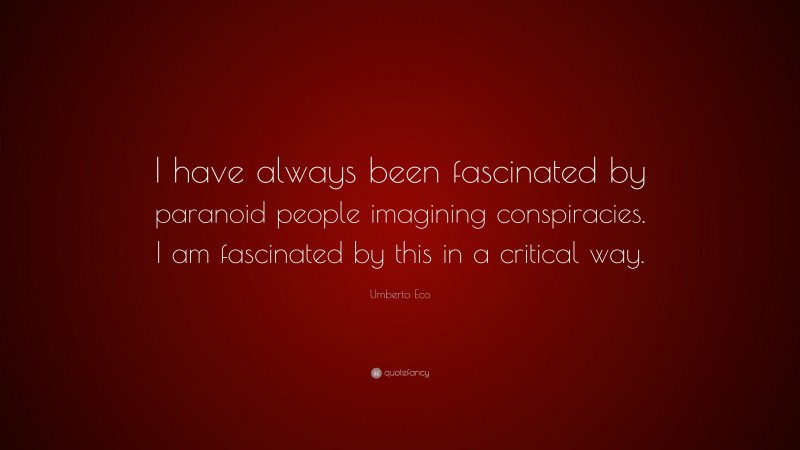 Umberto Eco Quote: “I have always been fascinated by paranoid people imagining conspiracies. I am fascinated by this in a critical way.”