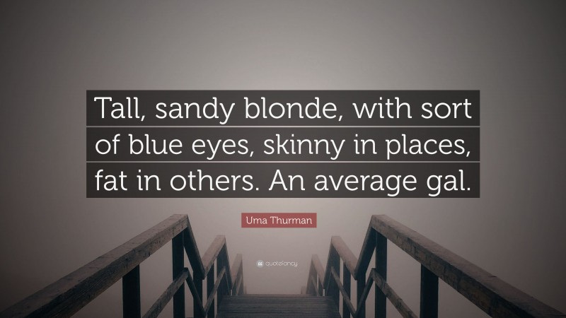 Uma Thurman Quote: “Tall, sandy blonde, with sort of blue eyes, skinny in places, fat in others. An average gal.”