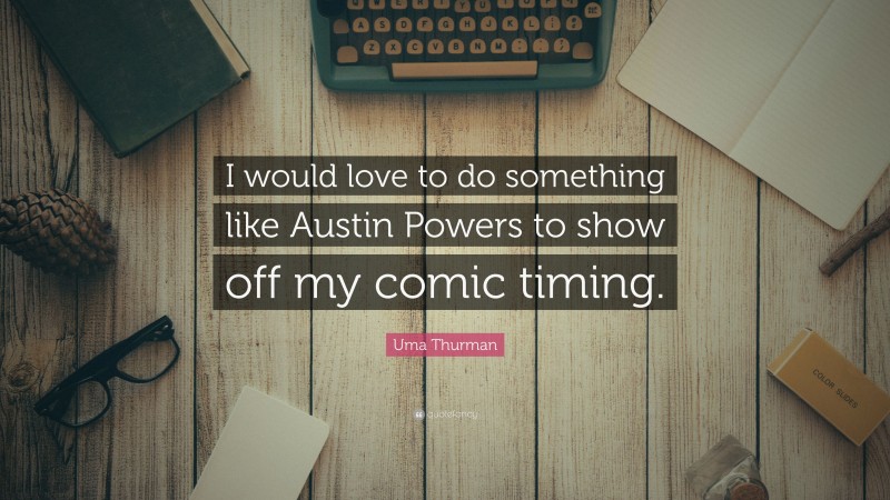 Uma Thurman Quote: “I would love to do something like Austin Powers to show off my comic timing.”