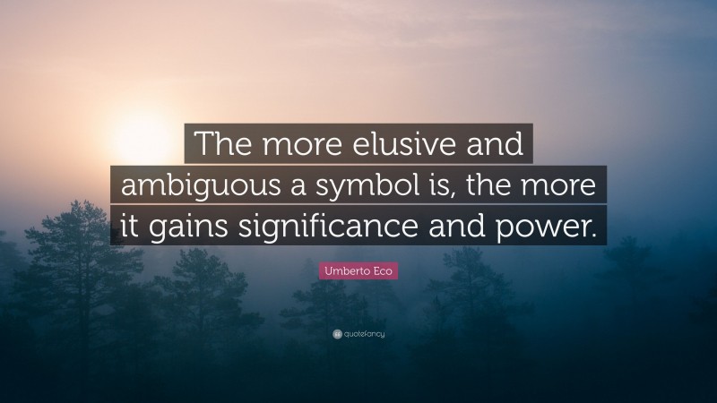 Umberto Eco Quote: “The more elusive and ambiguous a symbol is, the more it gains significance and power.”