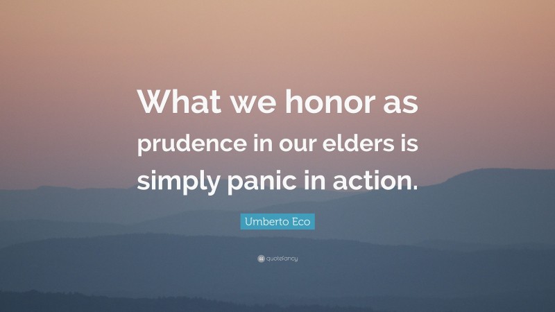 Umberto Eco Quote: “What we honor as prudence in our elders is simply panic in action.”
