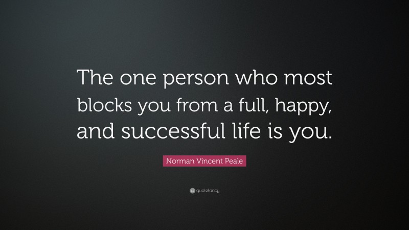 Norman Vincent Peale Quote: “The one person who most blocks you from a full, happy, and successful life is you.”