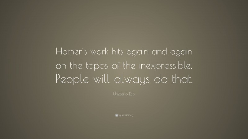 Umberto Eco Quote: “Homer’s work hits again and again on the topos of the inexpressible. People will always do that.”