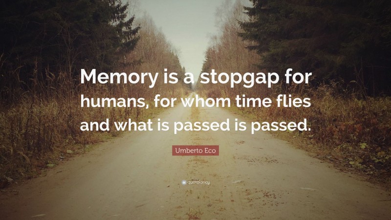 Umberto Eco Quote: “Memory is a stopgap for humans, for whom time flies and what is passed is passed.”