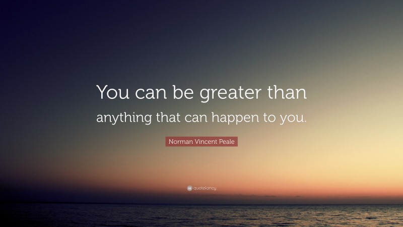 Norman Vincent Peale Quote: “You can be greater than anything that can happen to you.”