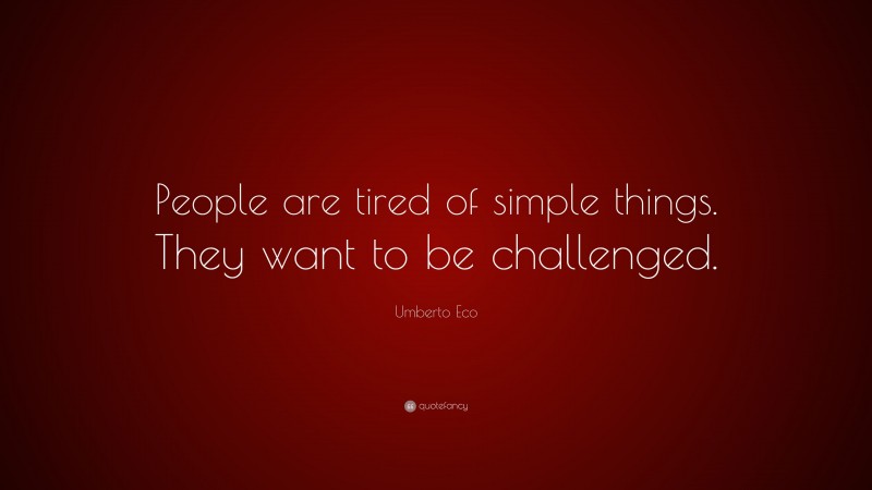 Umberto Eco Quote: “People are tired of simple things. They want to be challenged.”