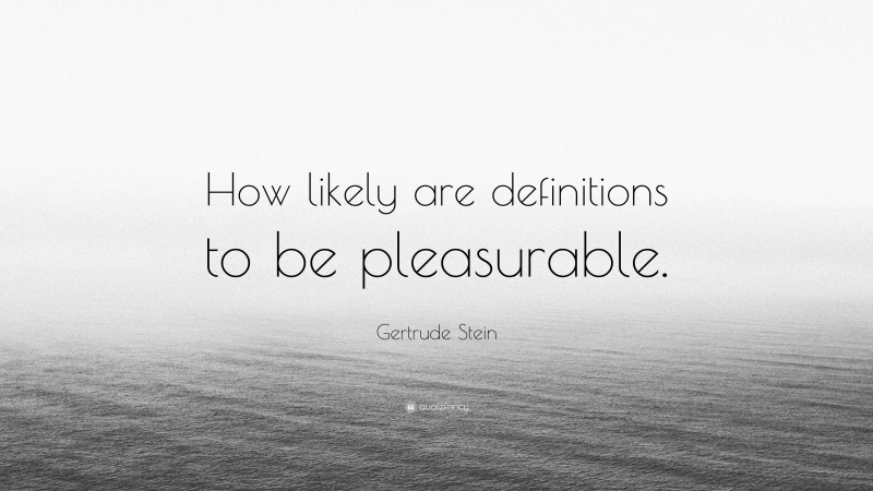 Gertrude Stein Quote: “How likely are definitions to be pleasurable.”
