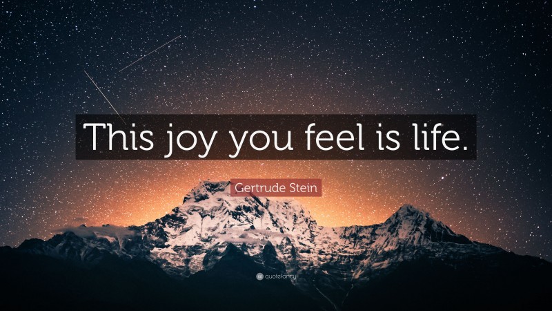 Gertrude Stein Quote: “This joy you feel is life.”
