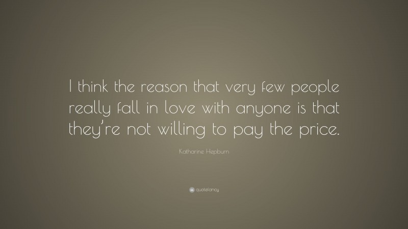 Katharine Hepburn Quote: “I think the reason that very few people really fall in love with anyone is that they’re not willing to pay the price.”