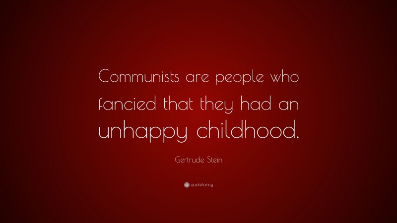Gertrude Stein Quote: “Communists are people who fancied that they had an unhappy childhood.”
