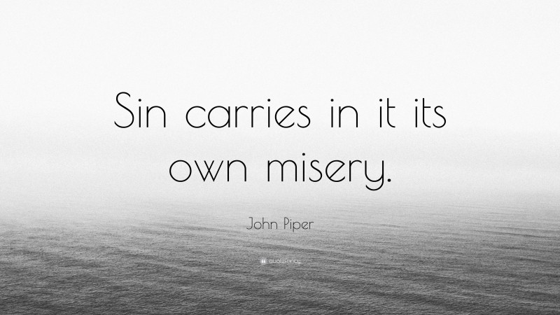 John Piper Quote: “Sin carries in it its own misery.”