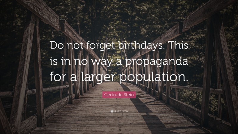 Gertrude Stein Quote: “Do not forget birthdays. This is in no way a propaganda for a larger population.”