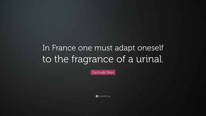 Gertrude Stein Quote: “In France one must adapt oneself to the fragrance of a urinal.”