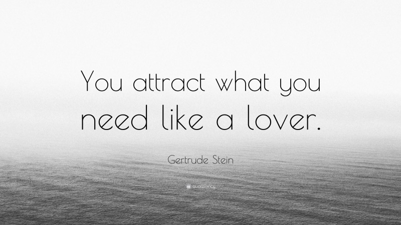 Gertrude Stein Quote: “You attract what you need like a lover.”