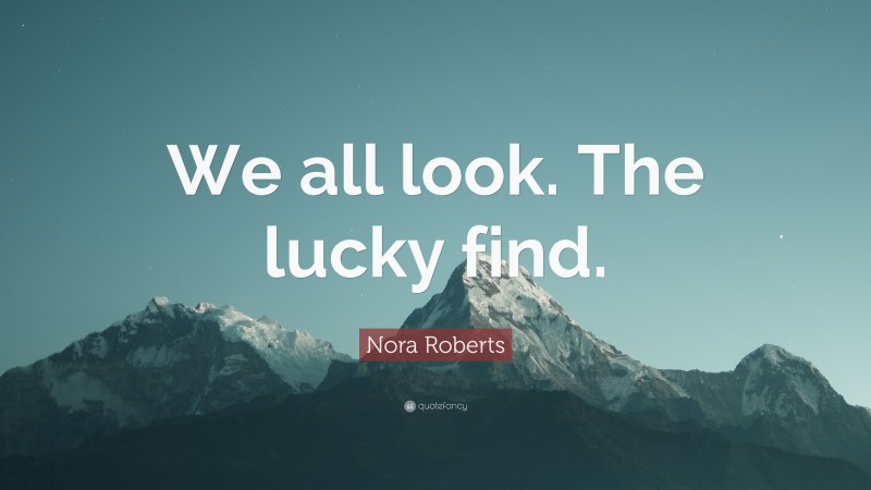 Nora Roberts Quote: “We all look. The lucky find.”