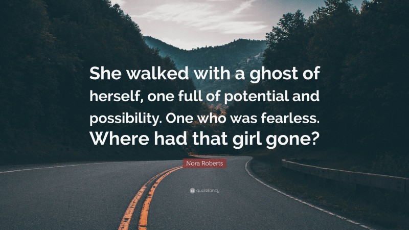 Nora Roberts Quote: “She walked with a ghost of herself, one full of potential and possibility. One who was fearless. Where had that girl gone?”