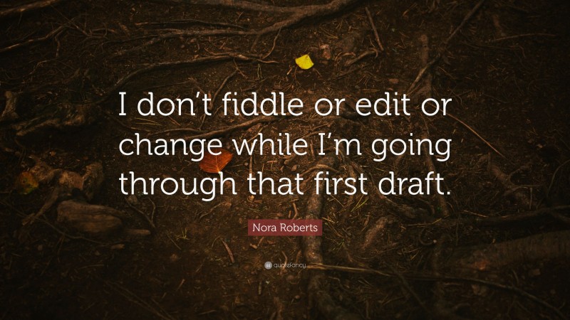 Nora Roberts Quote: “I don’t fiddle or edit or change while I’m going through that first draft.”