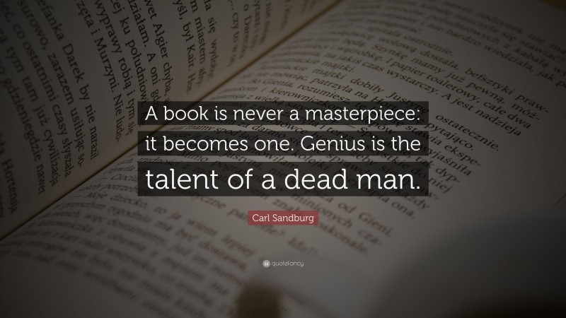 Carl Sandburg Quote: “A book is never a masterpiece: it becomes one. Genius is the talent of a dead man.”
