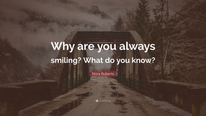 Nora Roberts Quote: “Why are you always smiling? What do you know?”