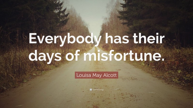 Louisa May Alcott Quote: “Everybody has their days of misfortune.”